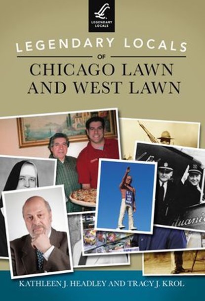 Legendary Locals of Chicago Lawn and West Lawn, Kathleen J. Headley - Ebook - 9781439654095