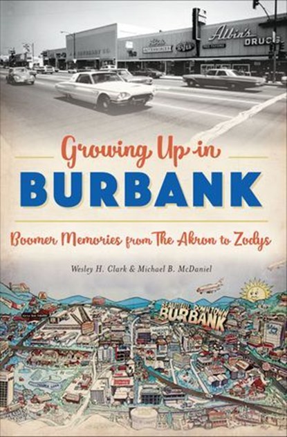 Growing Up in Burbank, Wesley H. Clark ; Michael B. McDaniel - Ebook - 9781439663806
