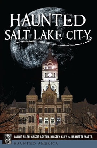 Haunted Salt Lake City, Laurie Allen ; Cassie Ashton ; Kristen Lynne Clay ; Nannette Watts - Ebook - 9781439665237