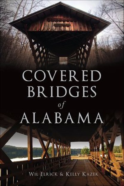Covered Bridges of Alabama, Wil Elrick ; Kelly Kazek - Ebook - 9781439665534