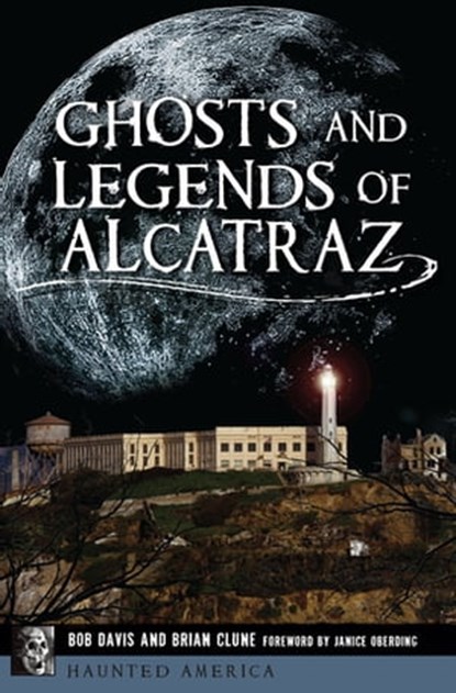 Ghosts and Legends of Alcatraz, Bob Davis ; Brian Clune ; Janice Oberding - Ebook - 9781439668122