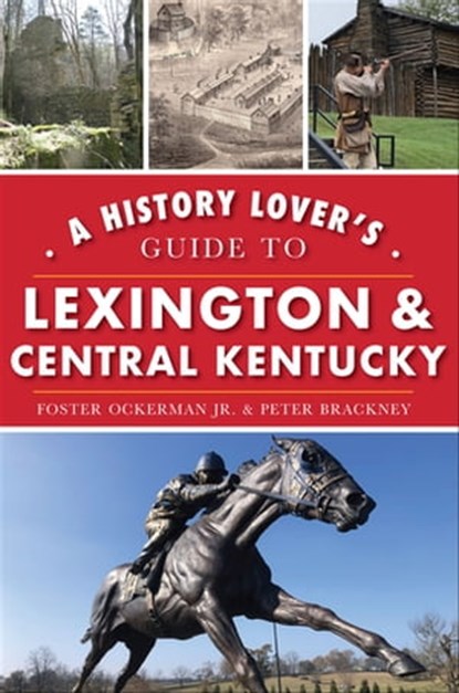 A History Lover's Guide to Lexington & Central Kentucky, Foster Ockerman ; Peter Brackney - Ebook - 9781439671344
