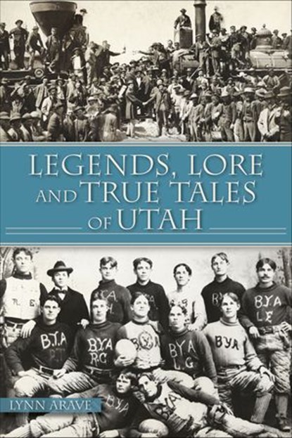 Legends, Lore and True Tales of Utah, Lynn Arave - Ebook - 9781439675502
