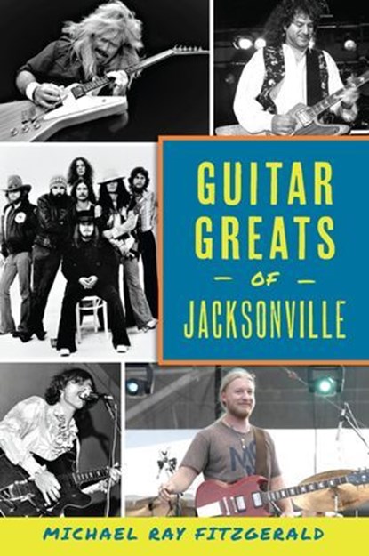 Guitar Greats of Jacksonville, Michael Ray Fitzgerald - Ebook - 9781439677414