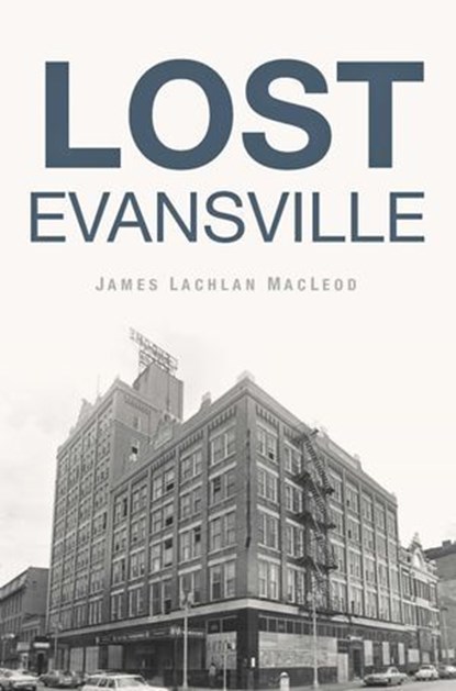 Lost Evansville, James Lachlan MacLeod - Ebook - 9781439679456