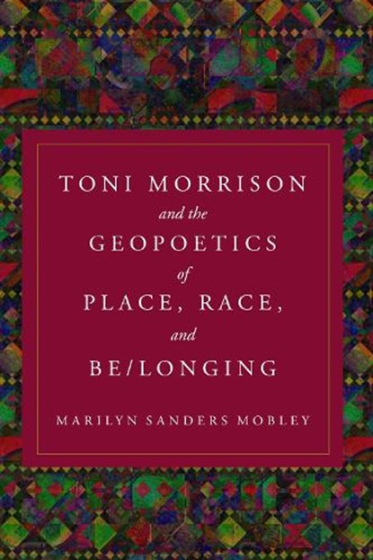Toni Morrison and the Geopoetics of Place, Race, and Be/longing, Marilyn Sanders Mobley - Paperback - 9781439924310