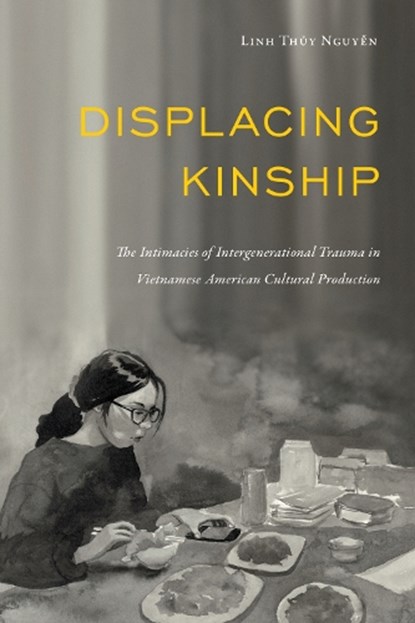 Displacing Kinship: The Intimacies of Intergenerational Trauma in Vietnamese American Cultural Production, Linh Thuy Nguyen - Paperback - 9781439924709