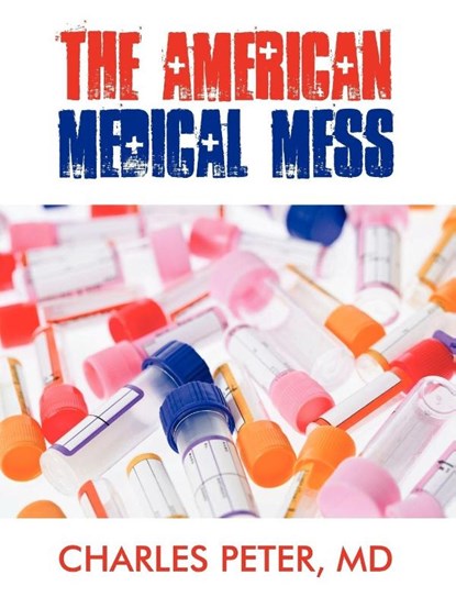 The American Medical Mess, Charles Peter - Paperback - 9781440106798