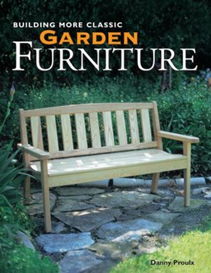 Building More Classic Garden Furniture, Danny Proulx - Ebook - 9781440316302