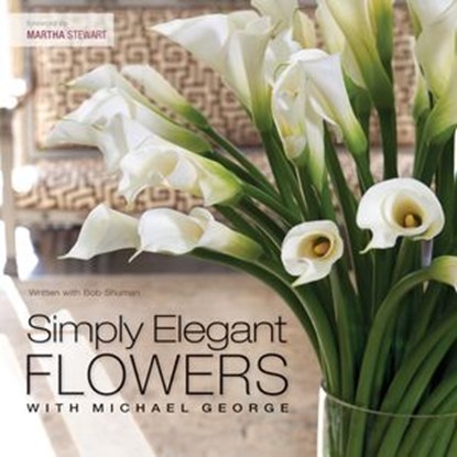 Simply Elegant Flowers With Michael George, Michael George ; Bob Shuman - Ebook - 9781440319785
