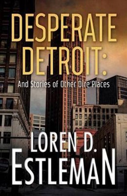 Desperate Detroit and Stories of Other Dire Places, ESTLEMAN,  Loren D. - Paperback - 9781440596230