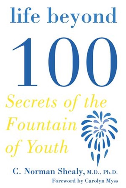 Life Beyond 100, C. Norman Shealy MD, PhD - Ebook - 9781440649899