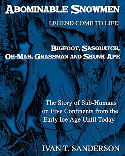 Abominable Snowmen, Legend Comes To Life: Bigfoot, Sasquatch, Oh-Mah, Grassman And Skunk Ape: The Story Of Sub-Humans On Five Continents From The Earl, Ivan T. Sanderson - Paperback - 9781441428318