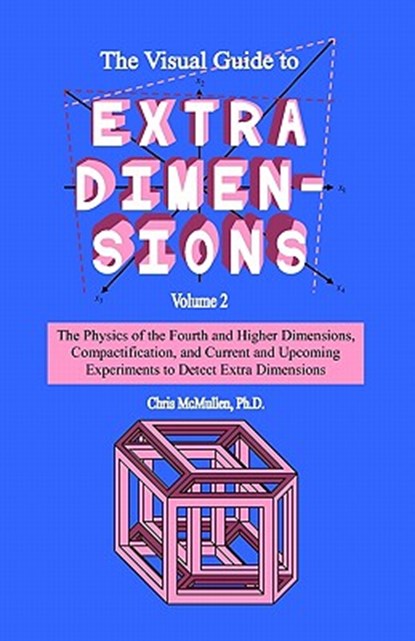 The Visual Guide To Extra Dimensions: The Physics Of The Fourth Dimension, Compactification, And Current And Upcoming Experiments, Chris McMullen - Paperback - 9781441497536