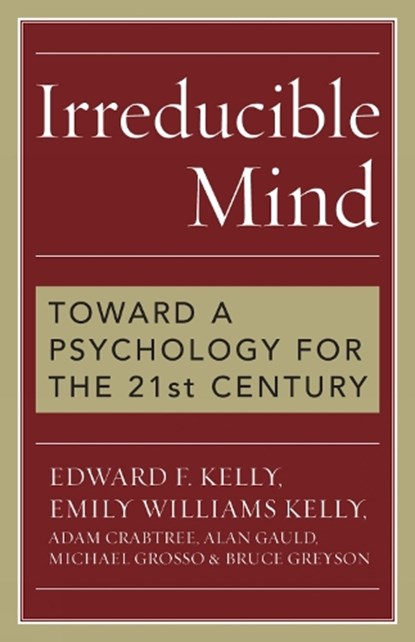 Irreducible Mind, Edward F. Kelly ; Emily Williams Kelly ; Adam Crabtree ; Alan Gauld - Paperback - 9781442202061