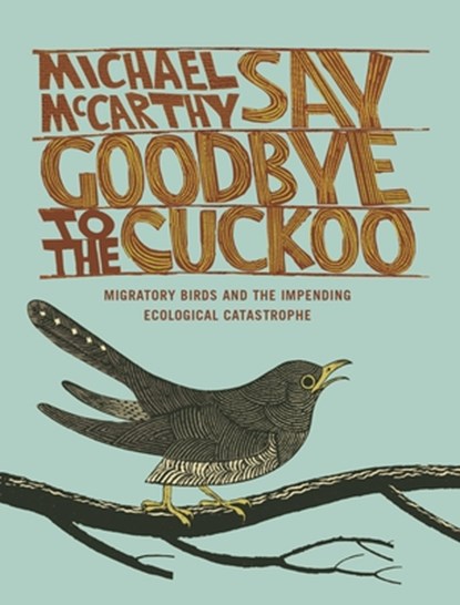 Say Goodbye to the Cuckoo: Migratory Birds and the Impending Ecological Catastrophe, Michael McCarthy - Paperback - 9781442251939