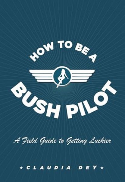 How To Be A Bush Pilot, Claudia Dey - Ebook - 9781443404419