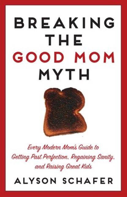 Breaking The Good Mom Myth, Alyson Schafer - Ebook - 9781443427159