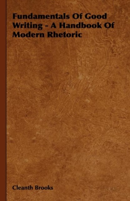 Fundamentals Of Good Writing - A Handbook Of Modern Rhetoric, Cleanth Brooks - Gebonden - 9781443721684