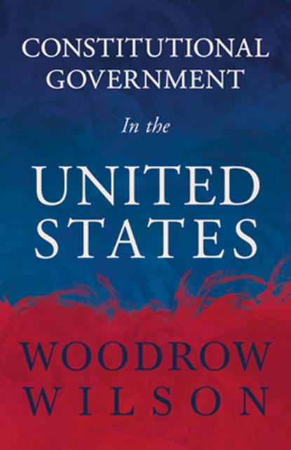 Constitutional Government In The United States, Woodrow Wilson - Gebonden - 9781443729550