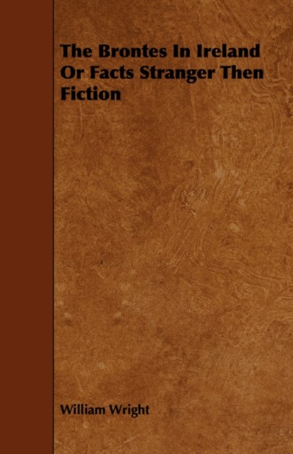 The Brontes In Ireland Or Facts Stranger Then Fiction, William Wright - Paperback - 9781443786911