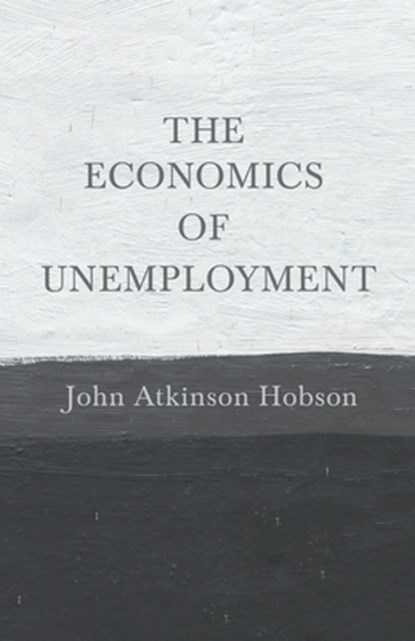 The Economics of Unemployment, John Atkinson Hobson - Paperback - 9781443790000