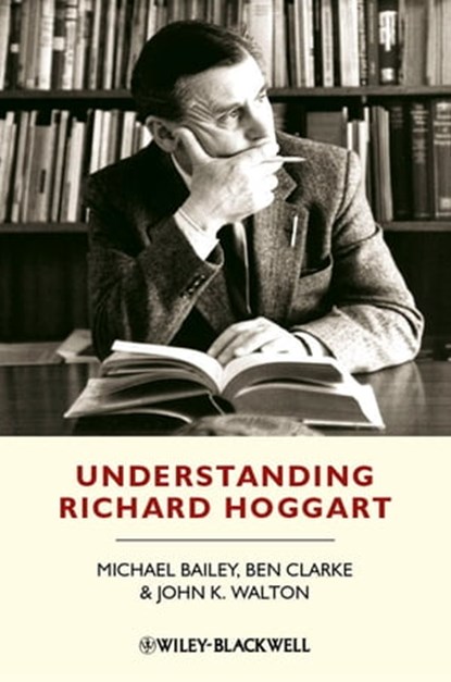 Understanding Richard Hoggart, Michael Bailey ; Ben Clarke ; John K. Walton - Ebook - 9781444346558