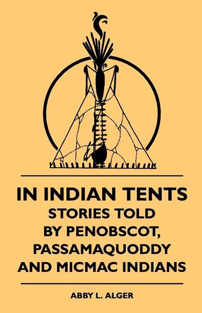 In Indian Tents - Stories Told by Penobscot, Passamaquoddy and Micmac Indians, Abby L. Alger ; Sixty-One - Paperback - 9781444622348