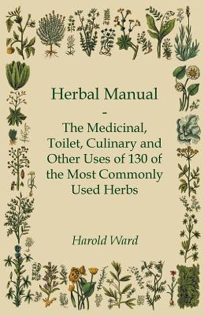 Herbal Manual - The Medicinal, Toilet, Culinary and Other Uses of 130 of the Most Commonly Used Herbs, Harold Ward - Paperback - 9781444657944
