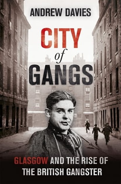 City of Gangs: Glasgow and the Rise of the British Gangster, Andrew Davies - Ebook - 9781444739787