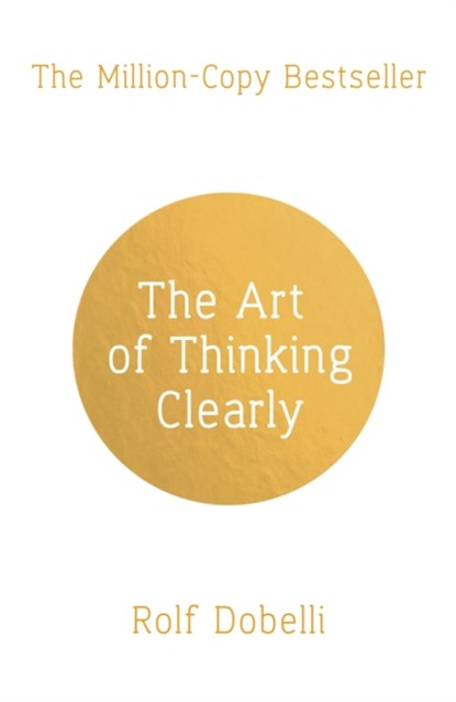The Art of Thinking Clearly: Better Thinking, Better Decisions, Rolf Dobelli - Paperback Pocket - 9781444794878