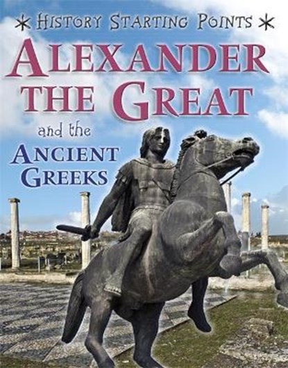 History Starting Points: Alexander the Great and the Ancient Greeks, GILL,  David - Paperback - 9781445162065