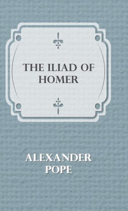 The Illiad Of Homer, Alexander Pope - Gebonden - 9781445504384