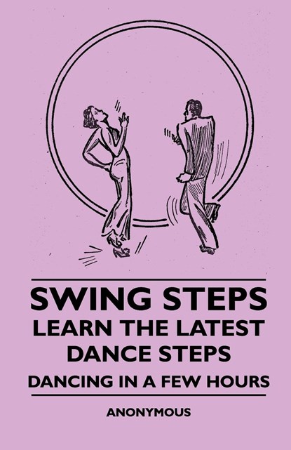 Swing Steps - Learn the Latest Dance Steps - Dancing in a Few Hours, Anon - Paperback - 9781445509235