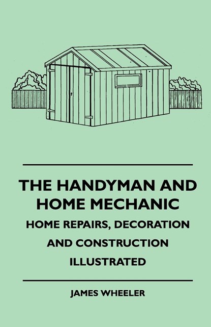 The Handyman And Home Mechanic - Home Repairs, Decoration And Construction Illustrated, James Wheeler - Paperback - 9781445512099