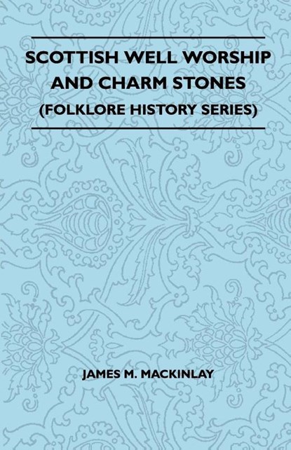 Scottish Well Worship And Charm Stones (Folklore History Series), James M. Mackinlay - Paperback - 9781445521077