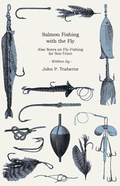 Salmon Fishing with the Fly - Also Notes on Fly-Fishing for Sea-Trout, John P. Traherne - Paperback - 9781445522296