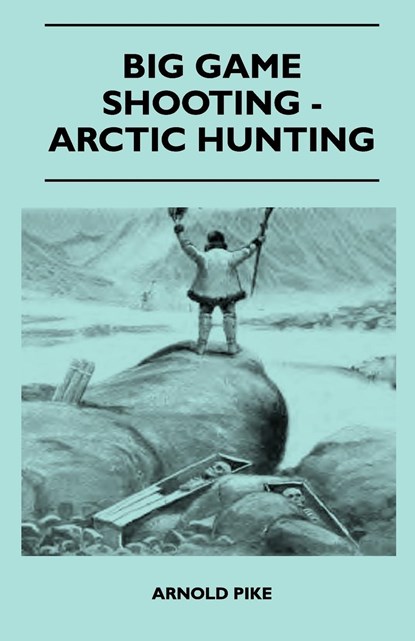 Big Game Shooting - Arctic Hunting, Arnold Pike - Paperback - 9781445524252