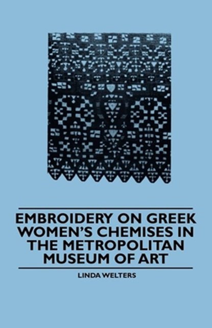 Embroidery on Greek Women's Chemises in the Metropolitan Museum of Art, Linda Welters - Paperback - 9781445528410