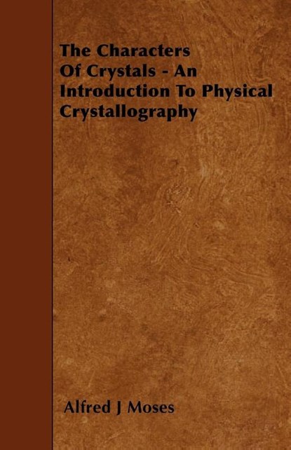 The Characters Of Crystals - An Introduction To Physical Crystallography, Alfred J Moses - Paperback - 9781445531670