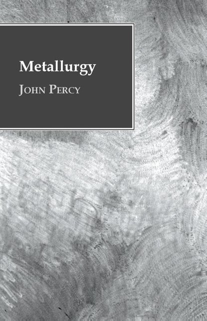 Metallurgy - The Art of Extracting Metals from Their Ores, John Percy - Paperback - 9781445576145