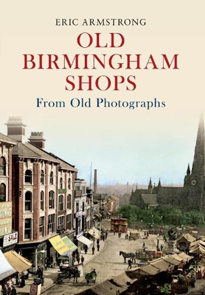 Old Birmingham Shops from Old Photographs, Eric Armstrong - Paperback - 9781445605111