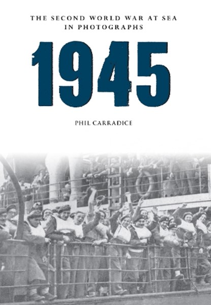 1945 The Second World War at Sea in Photographs, Phil Carradice - Paperback - 9781445622545
