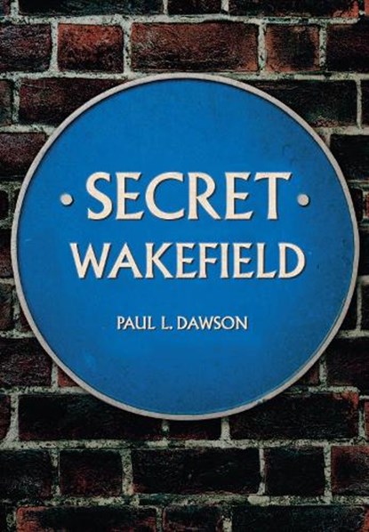 Secret Wakefield, Paul L. Dawson - Paperback - 9781445646923