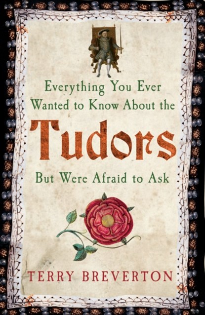 Everything You Ever Wanted to Know About the Tudors But Were Afraid to Ask, Terry Breverton - Paperback - 9781445650531
