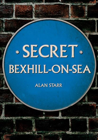 Secret Bexhill-on-Sea, Alan Starr - Paperback - 9781445654584