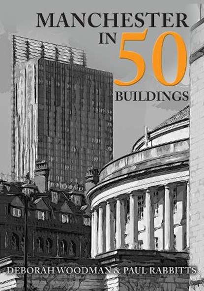 Manchester in 50 Buildings, Deborah Woodman ; Paul Rabbitts - Paperback - 9781445659220