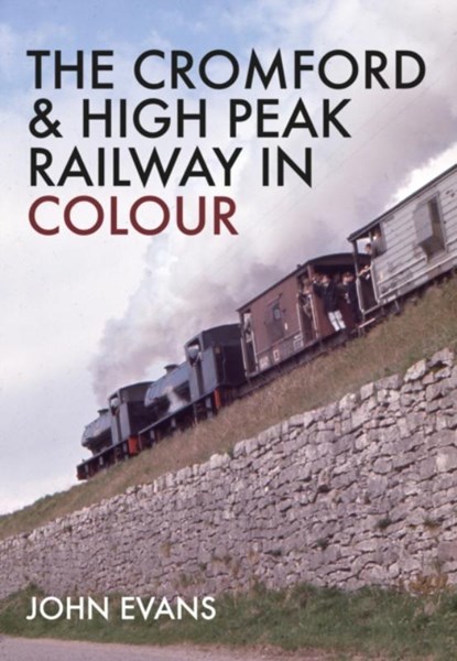 The Cromford & High Peak Railway in Colour, John Evans - Paperback - 9781445664088
