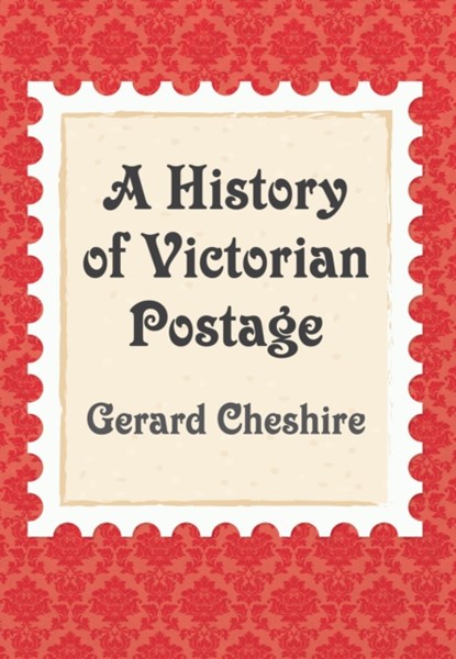 A History of Victorian Postage, Gerard Cheshire - Paperback - 9781445664378