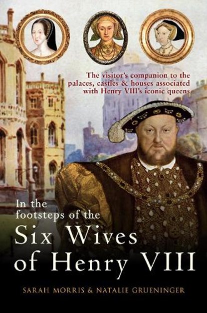 In the Footsteps of the Six Wives of Henry VIII, Sarah Morris ; Natalie Grueninger - Paperback - 9781445671147
